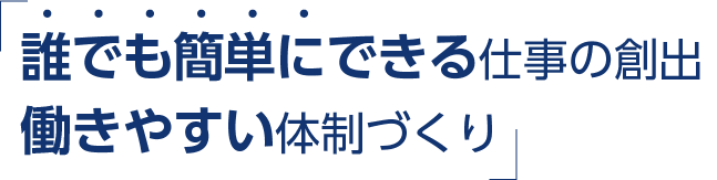 「誰でも簡単にできる仕事の創出」と「働きやすい体制づくり」